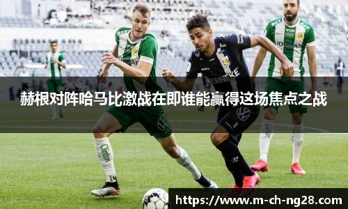 赫根对阵哈马比激战在即谁能赢得这场焦点之战
