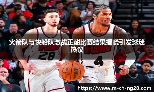 火箭队与快船队激战正酣比赛结果揭晓引发球迷热议