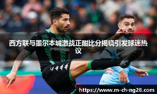 西方联与墨尔本城激战正酣比分揭晓引发球迷热议