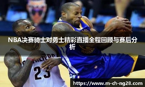 NBA决赛骑士对勇士精彩直播全程回顾与赛后分析