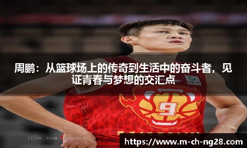 周鹏：从篮球场上的传奇到生活中的奋斗者，见证青春与梦想的交汇点